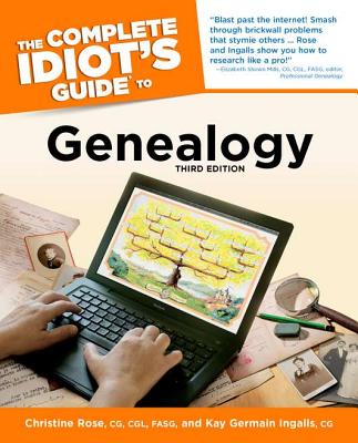 The Complete Idiot's Guide to Genealogy - Rose, Christine, CG, Cgl, Fasg, and Germain Ingalls, Kay