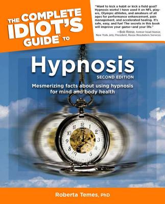 The Complete Idiot's Guide to Hypnosis: 2nd Edition: Mesmerizing Facts about Using Hypnosis for Mind and Body Health - Temes, Roberta, Dr., Ph.D.