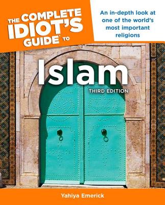The Complete Idiot's Guide to Islam, 3rd Edition: An In-Depth Look at One of the World S Most Important Religions - Emerick, Yahiya