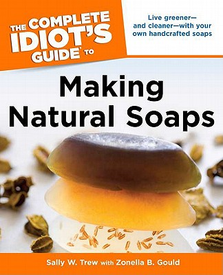 The Complete Idiot's Guide to Making Natural Soaps - Trew, Sally, and Gould, Zonella B