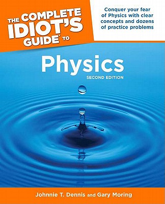 The Complete Idiot's Guide to Physics - Dennis, Johnnie T, and Moring, Gary F