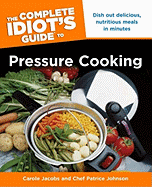The Complete Idiot's Guide to Pressure Cooking: Dish Out Delicious, Nutritious Meals in Minutes