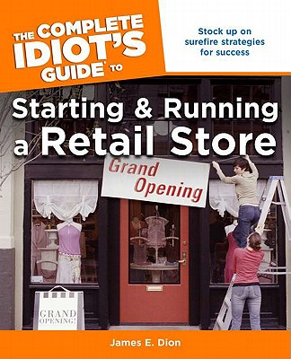 The Complete Idiot's Guide to Starting and Running a Retail Store - Dion, James E