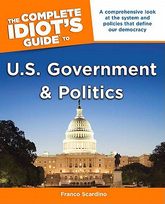 The Complete Idiot's Guide to U.S. Government and Politics - Scardino, Franco