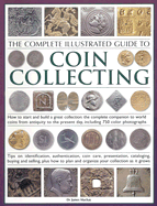 The Complete Illustrated Guide to Coin Collecting: How to Start and Build a Great Collection: The Complete Companion to World Coins from Antiquity to the Present Day, Including 750 Color Photographs: Tips on Identification, Authentication, Coin Care...