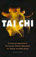 The Complete Illustrated Guide to Tai Chi: A Practical Approach to the Ancient Chinese Movement for Health and Well-Being - Clark, Angus