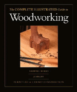 The Complete Illustrated Guide to Woodworking: The And Cabinet Construction