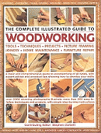 The Complete Illustrated Guide to Woodworking: Tools, Techniques, Projects, Picture Framing, Joinery, Home Maintenance, Furniture Repair