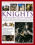 The Complete Illustrated History of Knights & the Golden Age of Chivalry: The History, Myth and Romance of the Medieval Knights and the Chivalric Code Explored with Over 450 Stunning Images of Castles, Quests, Battles, Tournaments, Courts, Honours and...