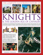 The Complete Illustrated History of Knights & the Golden Age of Chivalry: The History, Myth and Romance of the Medieval Knights and the Chivalric Code Explored with Over 450 Stunning Images of Castles, Quests, Battles, Tournaments, Courts, Honours and...