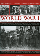 The Complete Illustrated History of World War One: A Concise Reference Guide to the Great War That Shaped the 20th Century, from the State of Europe in 1914 to the Horror of the Trenches and from the October Revolution to the Breaking of the Hindenburg...