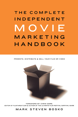 The Complete Independent Movie Marketing Handbook: Promote, Distribute, & Sell Your Film or Video - Bosko, Mark Steven, and Gore, Chris (Foreword by)