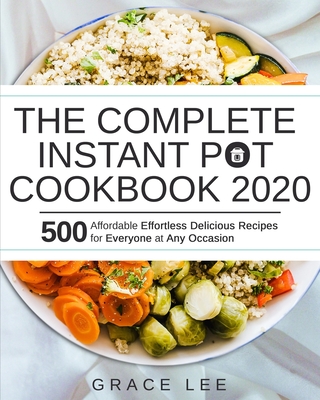 The Complete Instant Pot Cookbook 2020: 500 Affordable Effortless Delicious Recipes for Everyone at Any Occasion - Lee, Grace