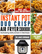 The Complete Instant Pot Duo Crisp Air Fryer Cookbook: Mouthwatering, Healthy and Quick-to-Make Recipes for Smart People to Roast, Bake, Broil and Dehydrate