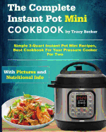 The Complete Instant Pot Mini Cookbook: Simple 3-Quart Instant Pot Mini Recipes, Best Cookbook for Your Pressure Cooker for Two