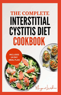 The Complete Interstitial Cystitis Diet Cookbook: Quick Nutritious Low Oxalate Anti Inflammatory Recipes and Meal Plan For Chronic Pelvic Pain Relief in IC Sufferers