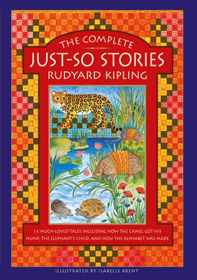 The Complete Just-So Stories: 12 much-loved tales including How the Camel got his Hump, The Elephant's Child, and How the Alphabet was Made - Kipling, Rudyard, and Philip, Neil (Introduction by)