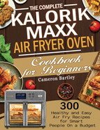 The Complete Kalorik Maxx Air Fryer Oven Cookbook for Beginners: 300 Healthy and Easy Air Fry Recipes for Smart People On a Budget