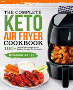 The Complete Keto Air Fryer Cookbook: 100+ Craveable Ketogenic Air Frying Recipes for Everyday