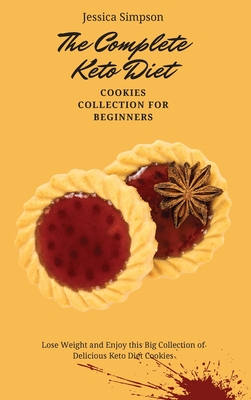 The Complete Keto Diet Cookies Collection for Beginners: Lose Weight and Enjoy this Big Collection of Delicious Keto Diet Cookies - Simpson, Jessica