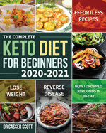 The Complete Keto Diet for Beginners 2020-2021: Effortless Recipes to Lose Weight and Reverse Disease (How I Dropped 30 Pounds in 30-Day)