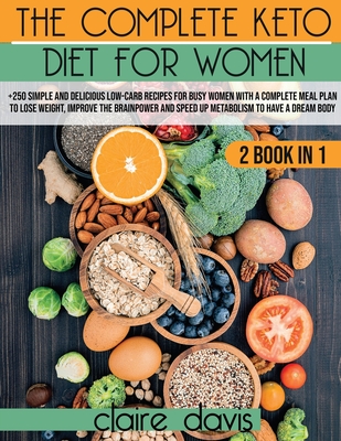 The Complete Keto diet for Women: +250 Simple and Delicious Low-Carb Recipes for Busy Women With a Complete Meal Plan To Lose Weight, Improve The Brainpower and Speed Up Metabolism To Have a Dream Body - Davis, Claire