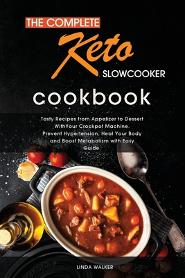 The Complete Keto Slow Cooker Cookbook: Tasty, Easy and Simply Ketogenic Recipes for Your Slow Cooker. Lower Your Blood Pressure and Improve Your Health with Easy Step by Step Guide. - Walker, Linda