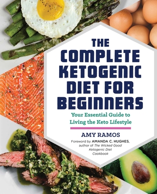 The Complete Ketogenic Diet for Beginners: Your Essential Guide to Living the Keto Lifestyle - Ramos, Amy, and Hughes, Amanda C (Foreword by), and Rockridge Press