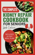 The Complete Kidney Repair Cookbook for Seniors: Quick Delicious Low Sodium Low Potassium Diet Recipes and Meal Plan for Dialysis and CKD Stage 4 Patients