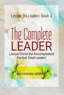 The Complete Leader: Jesus Christ the Accomplished Perfect Total Leader