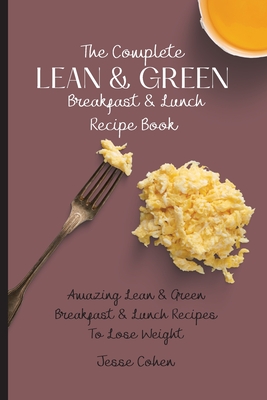 The Complete Lean & Green Breakfast & Lunch Recipe Book: Amazing Lean & Green Breakfast & Lunch Recipes To Lose Weight - Cohen, Jesse