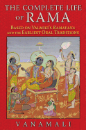 The Complete Life of Rama: Based on Valmiki's Ramayana and the Earliest Oral Traditions
