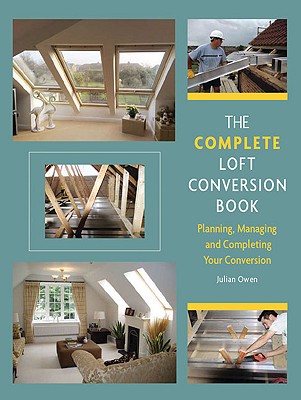 The Complete Loft Conversion Book: Planning, Managing and Completing Your Conversion - Owen, Julian