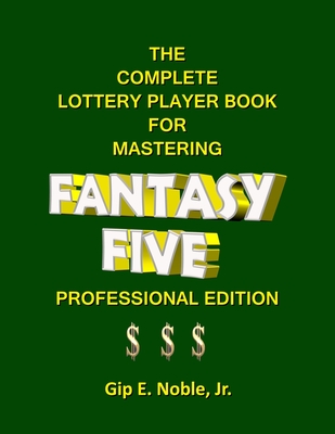 The Complete Lottery Player Book for Mastering FANTASY FIVE: Professional Edition - Noble, Gip E, Jr.