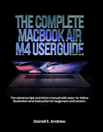 The complete MacBook Air M4 User Guide: The advance tips and tricks manual with easy-to-follow illustration and instruction for beginners and seniors.