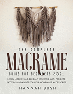 The Complete Macrame Guide for Beginners 2021: Learn Modern and Elegant Macrame With Projects, Patterns and Knots for Your Homemade Accessories