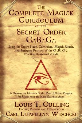 The Complete Magick Curriculum of the Secret Order G.B.G.: Being the Entire Study, Curriculum, Magick Rituals, and Initiatory Practices of the G.B.G (the Great Brotherhood of God) - Culling, Louis T, and Weschcke, Carl Llewellyn