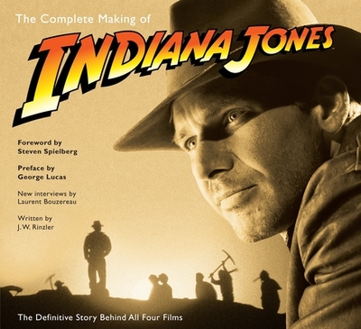 The Complete Making of Indiana Jones: The Definitive Story Behind All Four Films - Rinzler, J W, and Bouzereau, Laurent
