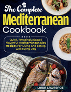 The Complete Mediterranean Cookbook: Quick, Amazingly Easy & Flavorful Mediterranean Diet Recipes for Living and Eating Well Every Day