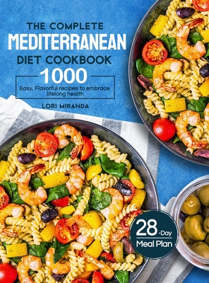 The Complete Mediterranean Diet Cookbook: 1000 Easy, Flavorful recipes to embrace lifelong health A 28-day meal plan with daily healthy lifestyle tips and reminders - Miranda, Lori