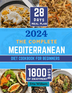 The Complete MEDITERRANEAN Diet Cookbook for Beginners: Learn To Prepare Delicious, Budget Friendly, and Wholesome Meals Easily and Quickly with Step-by-Step Instruction (28 Days Meal PLan)