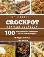 The Complete Mexican Crockpot Cookbook: 100 Amazing Healthy Slow Cooking Recipes For Everyday Life