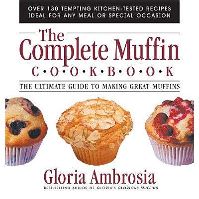 The Complete Muffin Cookbook: The Ultimate Guide to Making Great Muffins - Ambrosia, Gloria