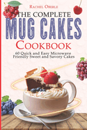 The Complete Mug Cakes Cookbook: 60 Quick and Easy Microwave-Friendly Sweet and Savory Cakes