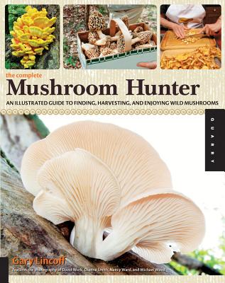 The Complete Mushroom Hunter: An Illustrated Guide to Finding, Harvesting, and Enjoying Wild Mushrooms - Lincoff, Gary