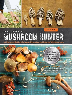 The Complete Mushroom Hunter, Revised: Illustrated Guide to Foraging, Harvesting, and Enjoying Wild Mushrooms - Including New Sections on Growing Your Own Incredible Edibles and Off-Season Collecting - Lincoff, Gary