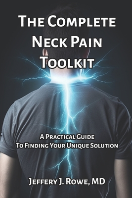 The Complete Neck Pain Toolkit: A Practical Guide to Finding Your Unique Solution - Rowe, Jeffery