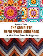 The Complete Needlepoint Guidebook: A Must Have Book for Beginners