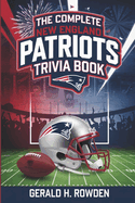 The Complete New England Patriots Trivia Book: Trivia, Tales, and Triumphs from the NFL's Greatest Dynasty - A Deep Dive into Patriots History Through Fun and Facts