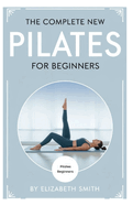 The Complete New Pilates for Beginners: Core Pilates Exercises and Easy Sequences to Practice at Home inspired by Joseph Pilates